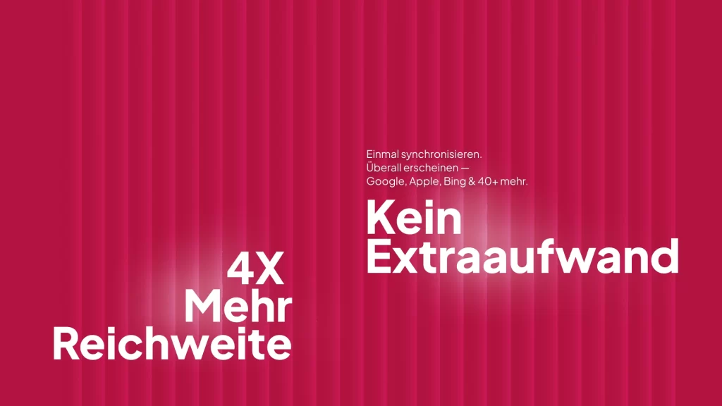 4× Mehr Reichweite und Kein Extraaufwand – Einmal synchronisieren. Überall erscheinen — Google, Apple, Bing & 40+ mehr.